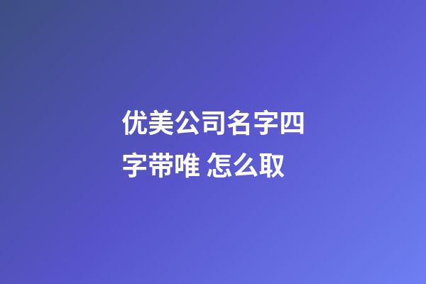 优美公司名字四字带唯 怎么取-第1张-公司起名-玄机派